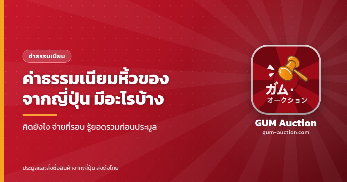 ค่าธรรมเนียมหิ้วของจากญี่ปุ่น มีอะไรบ้าง คิดยังไง จ่ายกี่รอบ โดย GUM Auction