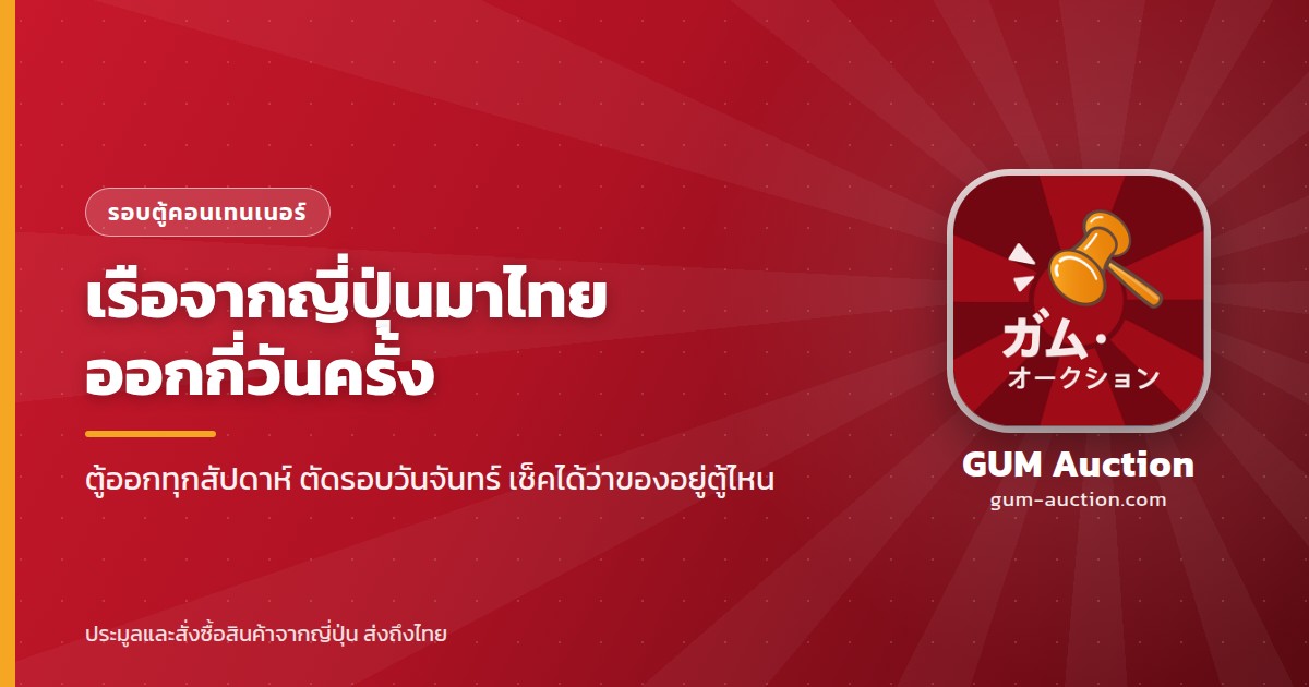 เรือจากญี่ปุ่นมาไทยออกกี่วันครั้ง ตู้คอนเทนเนอร์ออกทุกสัปดาห์ ตัดรอบวันจันทร์ เช็คได้ว่าของอยู่ตู้ไหน GUM Auction