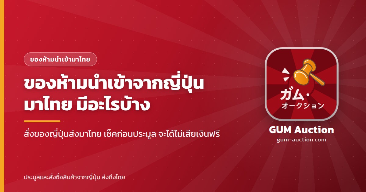 ของห้ามนำเข้าจากญี่ปุ่นมาไทยมีอะไรบ้าง สั่งของญี่ปุ่นส่งมาไทย เช็คก่อนประมูลกับ GUM Auction