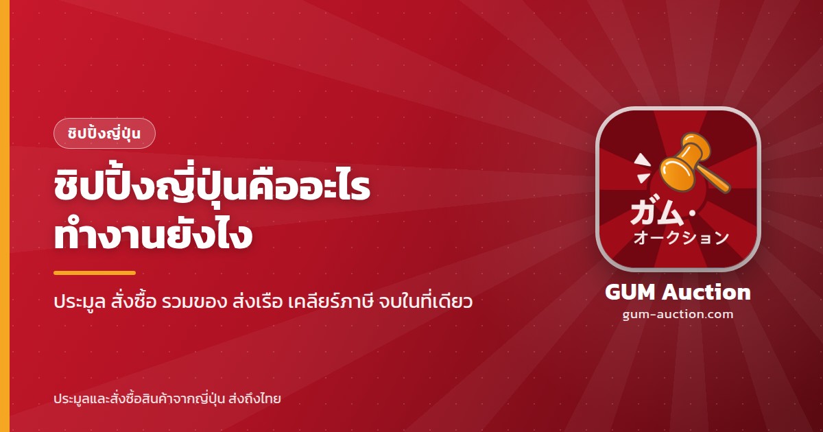 ชิปปิ้งญี่ปุ่นคืออะไร ทำงานยังไง ตัวแทนประมูล สั่งซื้อ รวมของ ส่งเรือ เคลียร์ภาษี จบในที่เดียว GUM Auction