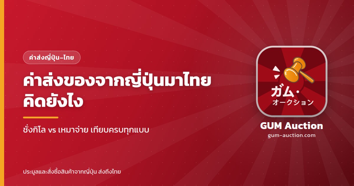 ค่าส่งของจากญี่ปุ่นมาไทยคิดยังไง เทียบแบบชั่งกิโลกับเหมาจ่าย GUM Auction
