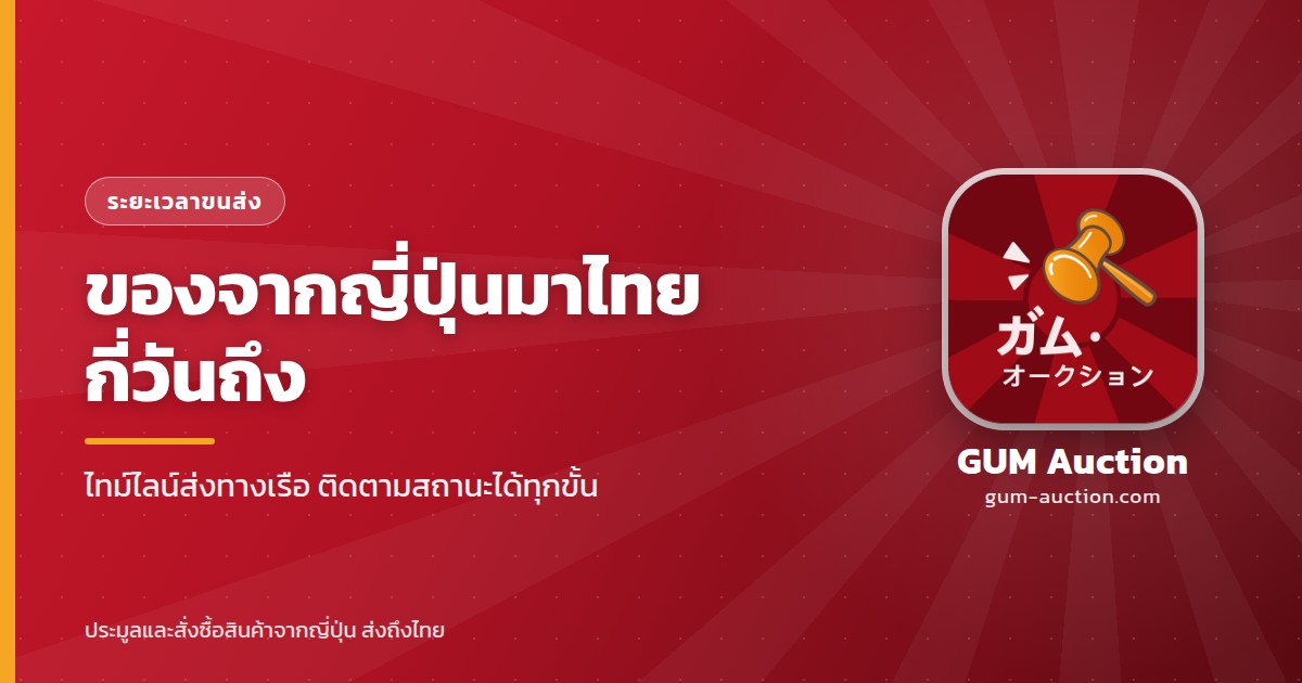 ของจากญี่ปุ่นมาไทยกี่วันถึง ไทม์ไลน์ส่งทางเรือ ติดตามสถานะได้ทุกขั้น GUM Auction